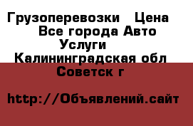 Грузоперевозки › Цена ­ 1 - Все города Авто » Услуги   . Калининградская обл.,Советск г.